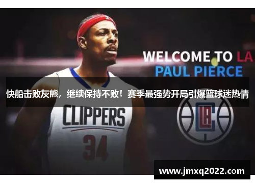 快船击败灰熊，继续保持不败！赛季最强势开局引爆篮球迷热情