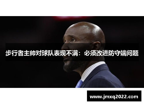步行者主帅对球队表现不满：必须改进防守端问题