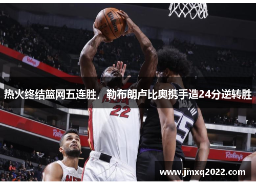 热火终结篮网五连胜,勒布朗卢比奥携手造24分逆转胜