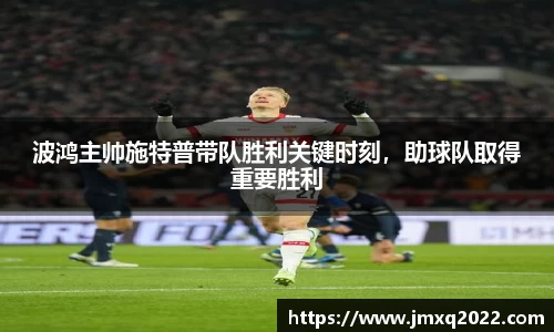 波鸿主帅施特普带队胜利关键时刻，助球队取得重要胜利