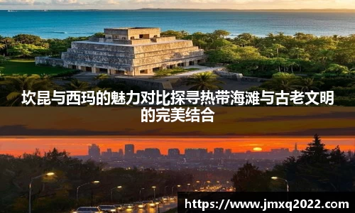 坎昆与西玛的魅力对比探寻热带海滩与古老文明的完美结合