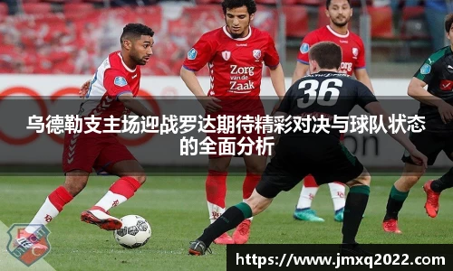 乌德勒支主场迎战罗达期待精彩对决与球队状态的全面分析
