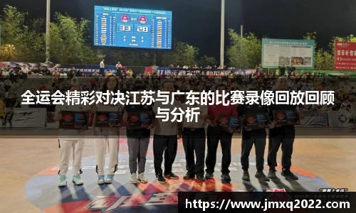 全运会精彩对决江苏与广东的比赛录像回放回顾与分析