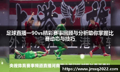 足球直播一90vs精彩赛事回顾与分析助你掌握比赛动态与技巧