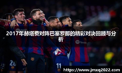2017年赫塔费对阵巴塞罗那的精彩对决回顾与分析