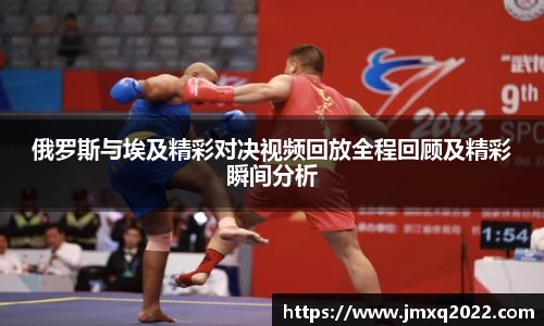俄罗斯与埃及精彩对决视频回放全程回顾及精彩瞬间分析