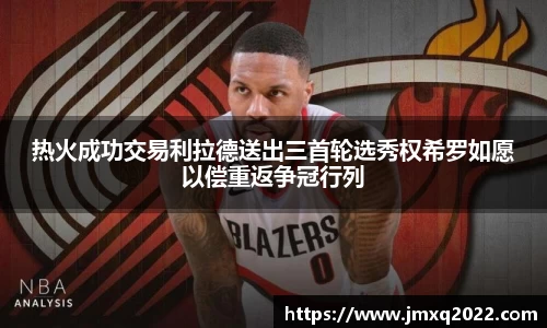 热火成功交易利拉德送出三首轮选秀权希罗如愿以偿重返争冠行列