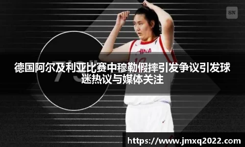 德国阿尔及利亚比赛中穆勒假摔引发争议引发球迷热议与媒体关注
