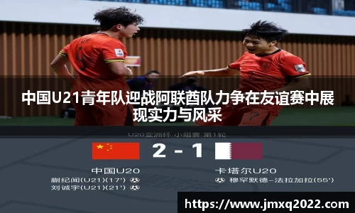 中国U21青年队迎战阿联酋队力争在友谊赛中展现实力与风采