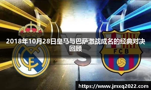 2018年10月28日皇马与巴萨激战成名的经典对决回顾