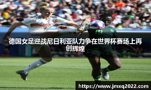 德国女足迎战尼日利亚队力争在世界杯赛场上再创辉煌