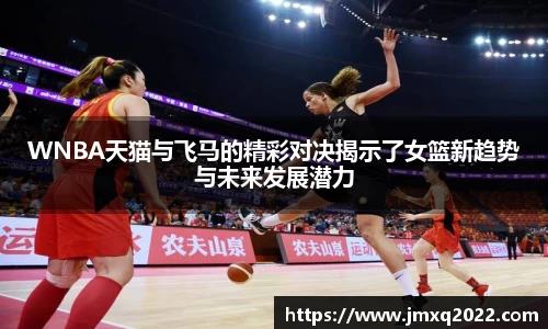 WNBA天猫与飞马的精彩对决揭示了女篮新趋势与未来发展潜力