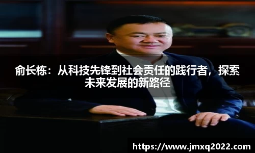 俞长栋：从科技先锋到社会责任的践行者，探索未来发展的新路径