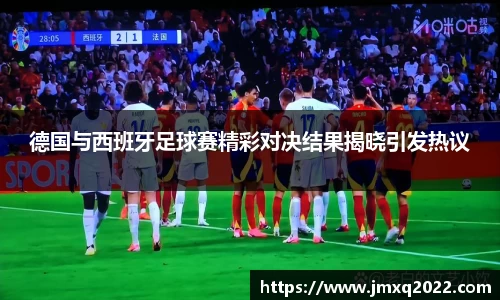 德国与西班牙足球赛精彩对决结果揭晓引发热议