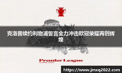 克洛普续约利物浦誓言全力冲击欧冠荣耀再创辉煌