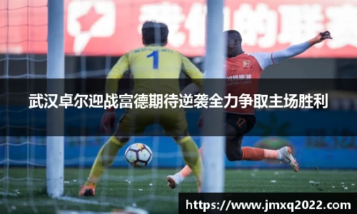 武汉卓尔迎战富德期待逆袭全力争取主场胜利
