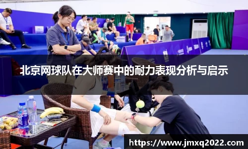北京网球队在大师赛中的耐力表现分析与启示