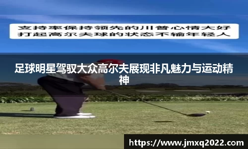 足球明星驾驭大众高尔夫展现非凡魅力与运动精神