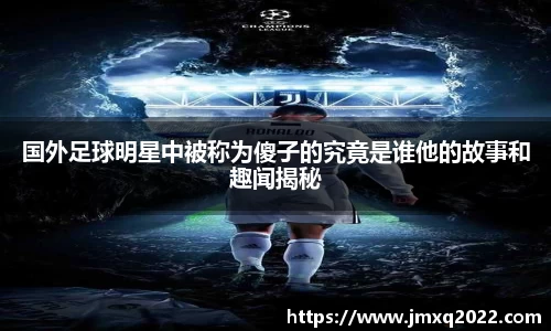 国外足球明星中被称为傻子的究竟是谁他的故事和趣闻揭秘