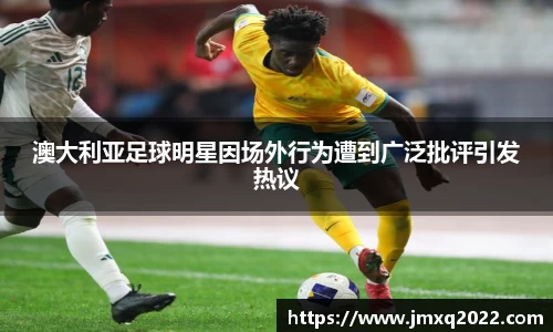 澳大利亚足球明星因场外行为遭到广泛批评引发热议