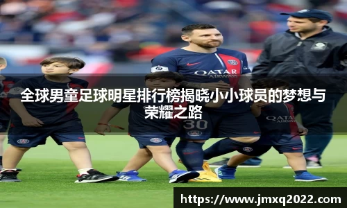 全球男童足球明星排行榜揭晓小小球员的梦想与荣耀之路