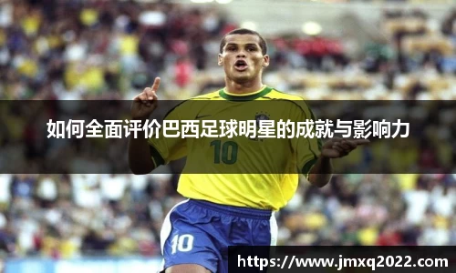 如何全面评价巴西足球明星的成就与影响力